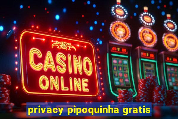 privacy pipoquinha gratis